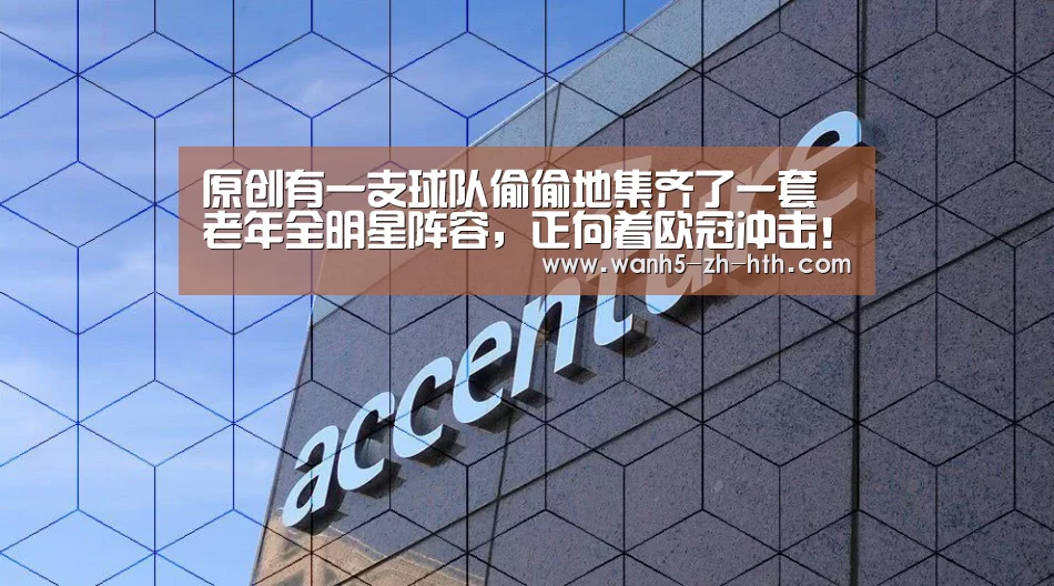 原创有一支球队偷偷地集齐了一套老年全明星阵容,正向着欧冠冲击!‘华体会’(图2) 华体会app