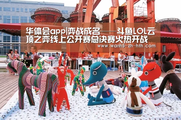 华体会app|弈战成名——斗鱼LOL云顶之弈线上公开赛总决赛火热开战(图2) 华体会